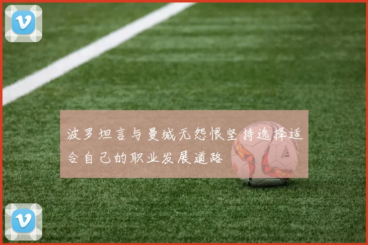 波罗坦言与曼城无怨恨坚持选择适合自己的职业发展道路