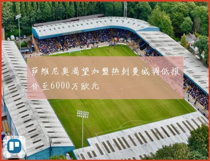 萨维尼奥渴望加盟热刺曼城调低报价至6000万欧元