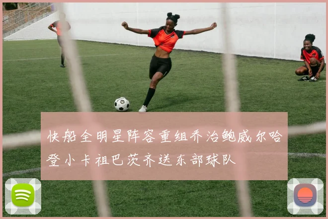快船全明星阵容重组乔治鲍威尔哈登小卡祖巴茨齐送东部球队