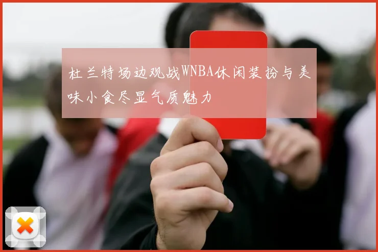 杜兰特场边观战WNBA休闲装扮与美味小食尽显气质魅力