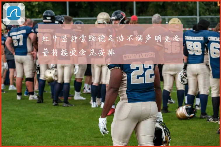 红牛坚持索赔德足协不满声明克洛普将接受会见安排
